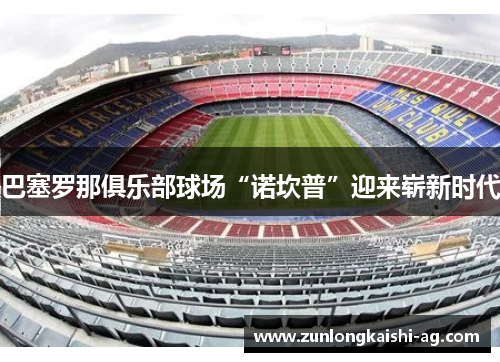 巴塞罗那俱乐部球场“诺坎普”迎来崭新时代