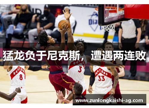 猛龙负于尼克斯，遭遇两连败