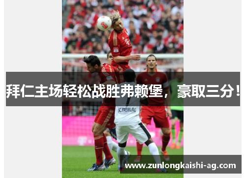拜仁主场轻松战胜弗赖堡，豪取三分！
